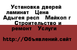 Установка дверей, ламинат › Цена ­ 1 300 - Адыгея респ., Майкоп г. Строительство и ремонт » Услуги   